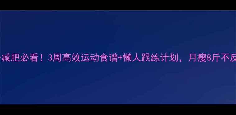 图片 瘦子减肥必看！3周高效运动食谱+懒人跟练计划，月瘦8斤不反弹1