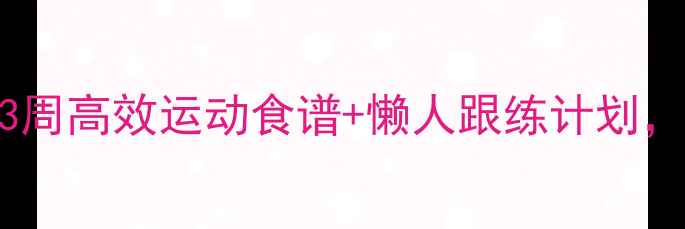 图片 瘦子减肥必看！3周高效运动食谱+懒人跟练计划，月瘦8斤不反弹2