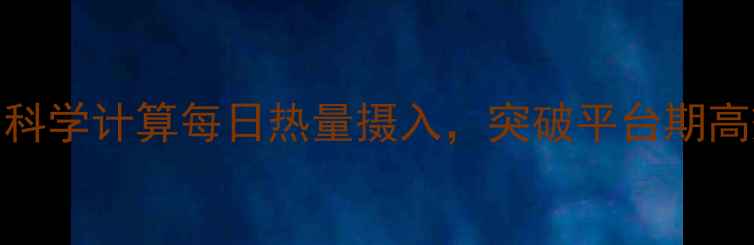 图片 瘦子减肥必看：科学计算每日热量摄入，突破平台期高效增肌减脂指南