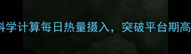 图片 瘦子减肥必看：科学计算每日热量摄入，突破平台期高效增肌减脂指南2