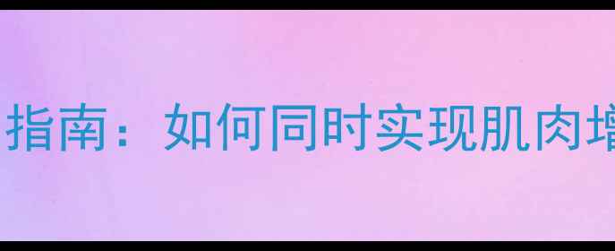 图片 瘦子增肌减脂科学指南：如何同时实现肌肉增长与体脂率下降1