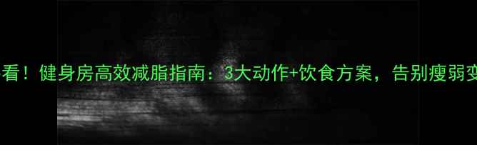 图片 瘦子必看！健身房高效减脂指南：3大动作+饮食方案，告别瘦弱变紧致2