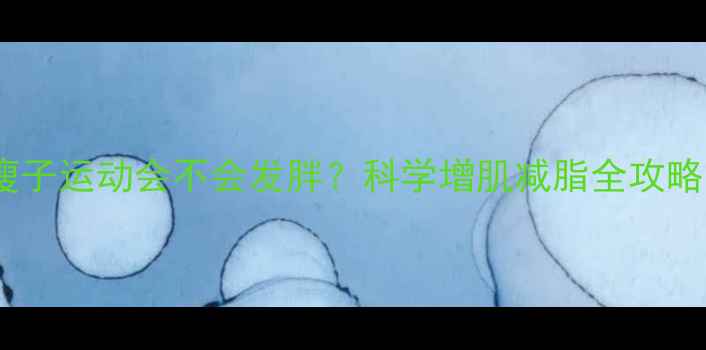 图片 瘦子运动会不会发胖？科学增肌减脂全攻略1