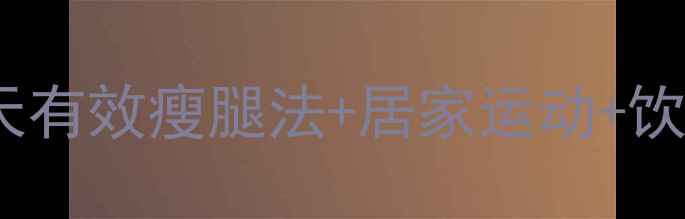 图片 瘦小腿黄金指南：7天有效瘦腿法+居家运动+饮食方案（附对比图）