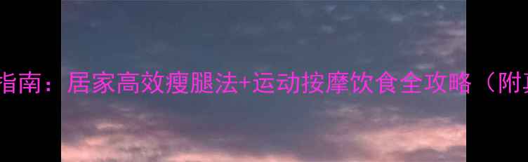 图片 瘦小腿黄金指南：居家高效瘦腿法+运动按摩饮食全攻略（附真实案例）1