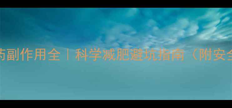 图片 瘦得快减肥药副作用全｜科学减肥避坑指南（附安全替代方案）