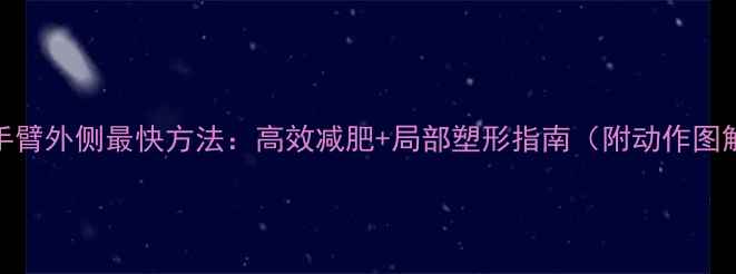 图片 瘦手臂外侧最快方法：高效减肥+局部塑形指南（附动作图解）