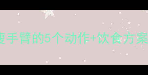 图片 瘦手臂必看！居家瘦手臂的5个动作+饮食方案（附训练计划表）2