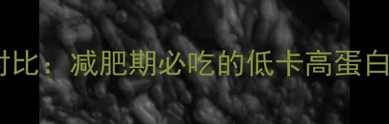图片 瘦肉和豆类制品热量对比：减肥期必吃的低卡高蛋白食谱及营养搭配指南2