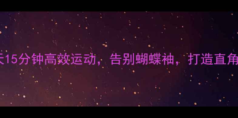 图片 瘦肩燃脂｜每天15分钟高效运动，告别蝴蝶袖，打造直角肩！懒人必看1