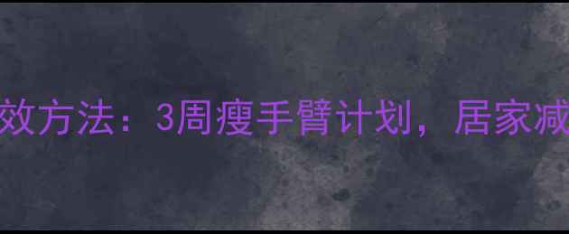 图片 瘦胳膊最有效方法：3周瘦手臂计划，居家减肥燃脂教程