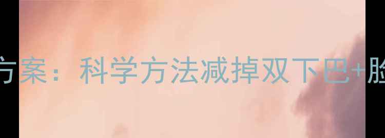 图片 瘦脸减肥双效方案：科学方法减掉双下巴+脸型重塑全攻略
