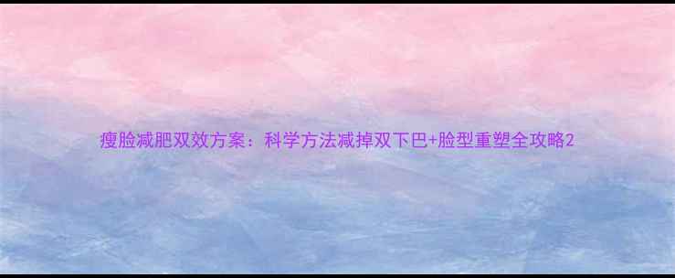 图片 瘦脸减肥双效方案：科学方法减掉双下巴+脸型重塑全攻略2