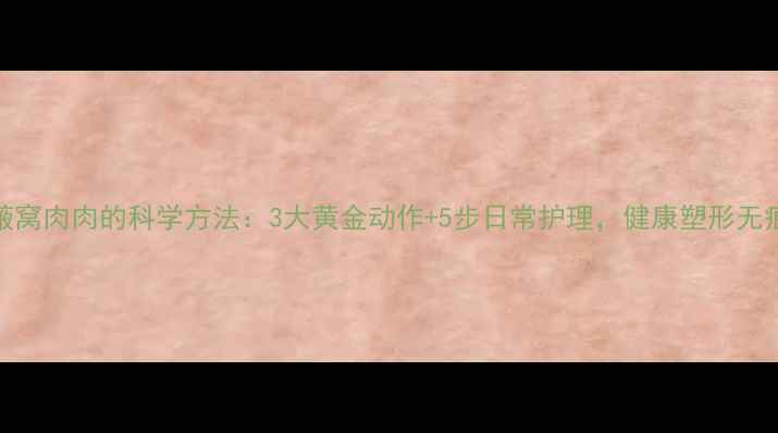图片 瘦腋窝肉肉的科学方法：3大黄金动作+5步日常护理，健康塑形无痕美