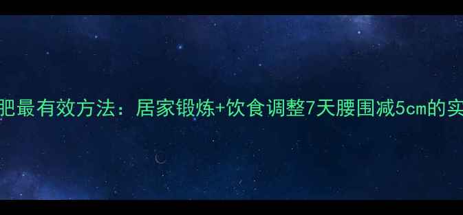 图片 瘦腰减肥最有效方法：居家锻炼+饮食调整7天腰围减5cm的实操指南