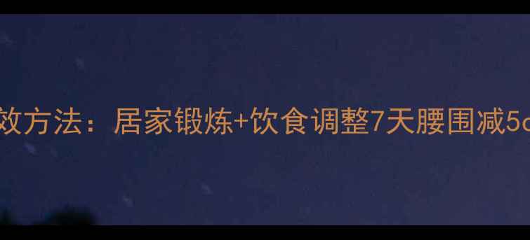 图片 瘦腰减肥最有效方法：居家锻炼+饮食调整7天腰围减5cm的实操指南1