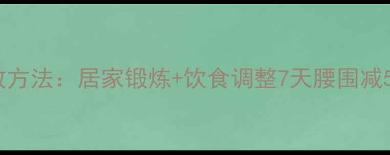图片 瘦腰减肥最有效方法：居家锻炼+饮食调整7天腰围减5cm的实操指南2