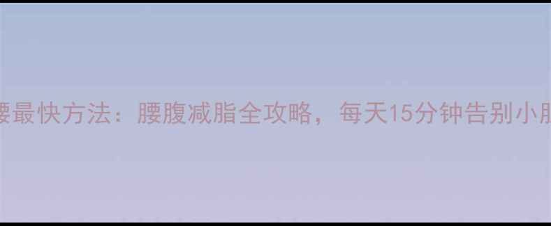 图片 瘦腰最快方法：腰腹减脂全攻略，每天15分钟告别小肚子