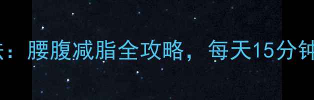 图片 瘦腰最快方法：腰腹减脂全攻略，每天15分钟告别小肚子2