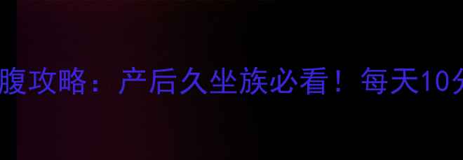 图片 瘦腹黄金法则｜28天平腹攻略：产后久坐族必看！每天10分钟告别顽固小肚子🔥1