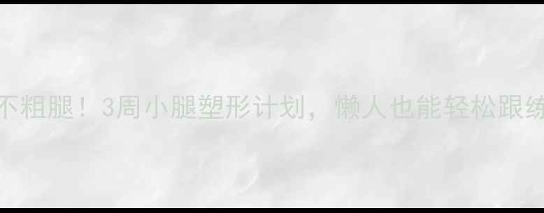 图片 瘦腿不粗腿！3周小腿塑形计划，懒人也能轻松跟练💪🏻