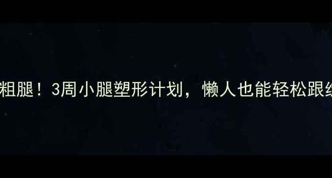 图片 瘦腿不粗腿！3周小腿塑形计划，懒人也能轻松跟练💪🏻1