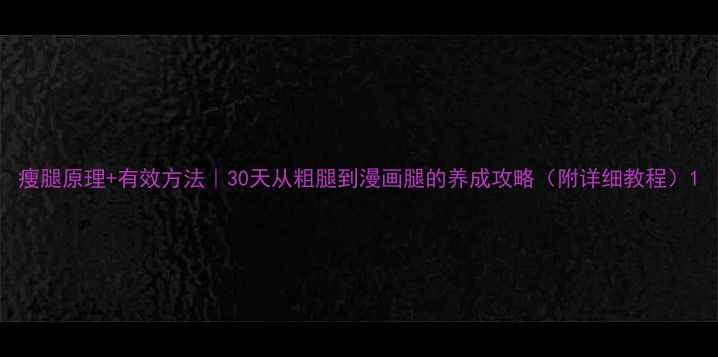 图片 瘦腿原理+有效方法｜30天从粗腿到漫画腿的养成攻略（附详细教程）1