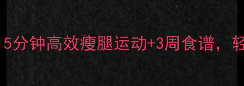 图片 瘦腿攻略：每天15分钟高效瘦腿运动+3周食谱，轻松拥有直角美腿