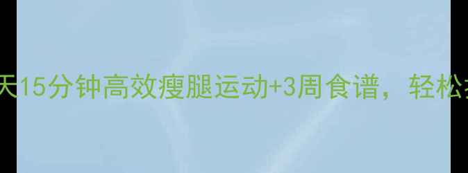 图片 瘦腿攻略：每天15分钟高效瘦腿运动+3周食谱，轻松拥有直角美腿2