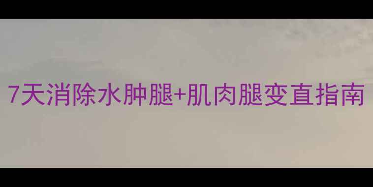 图片 瘦腿最快方法｜7天消除水肿腿+肌肉腿变直指南（亲测有效版）