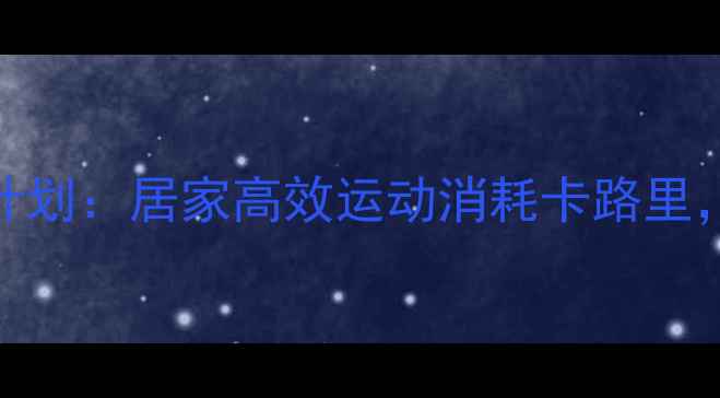 图片 瘦腿燃脂一周计划：居家高效运动消耗卡路里，塑造纤细双腿