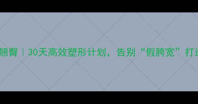 图片 瘦腿瘦腰翘臀｜30天高效塑形计划，告别“假胯宽”打造蜜桃臀2