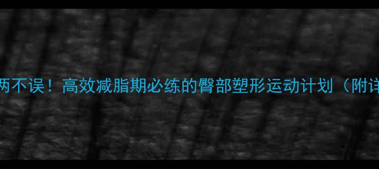 图片 瘦腿翘臀两不误！高效减脂期必练的臀部塑形运动计划（附详细教程）