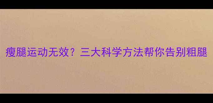 图片 瘦腿运动无效？三大科学方法帮你告别粗腿