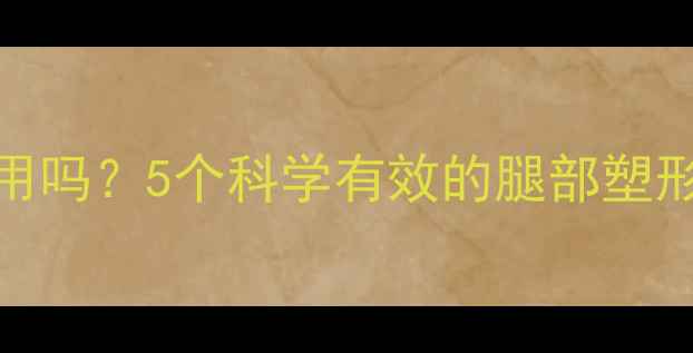 图片 瘦腿运动真的有用吗？5个科学有效的腿部塑形方法与注意事项