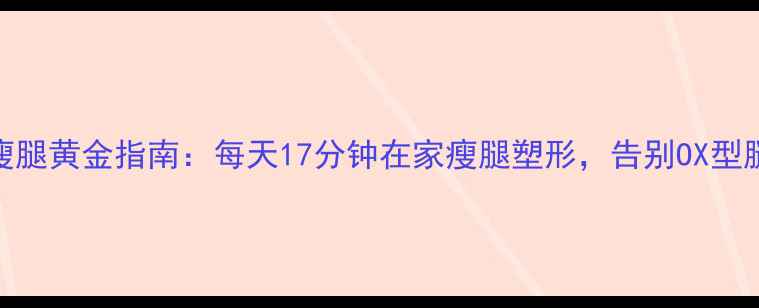 图片 瘦腿黄金指南：每天17分钟在家瘦腿塑形，告别OX型腿