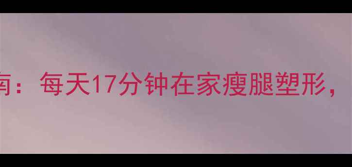 图片 瘦腿黄金指南：每天17分钟在家瘦腿塑形，告别OX型腿2