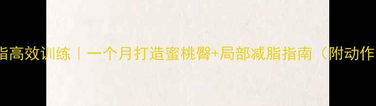 图片 瘦臀减脂高效训练｜一个月打造蜜桃臀+局部减脂指南（附动作图解）2