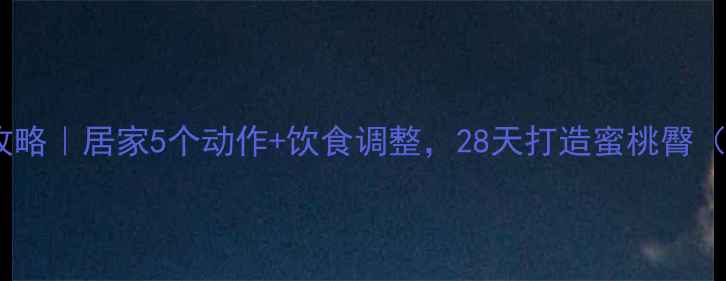 图片 瘦臀提臀双效攻略｜居家5个动作+饮食调整，28天打造蜜桃臀（附跟练视频）2