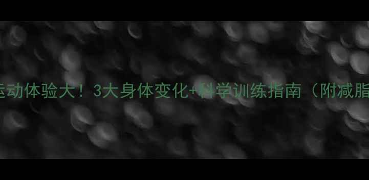 图片 瘦身后运动体验大！3大身体变化+科学训练指南（附减脂食谱）1
