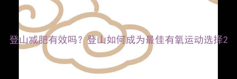 图片 登山减肥有效吗？登山如何成为最佳有氧运动选择2