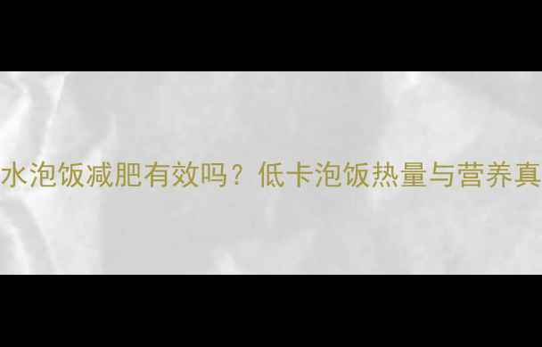 图片 白水泡饭减肥有效吗？低卡泡饭热量与营养真相