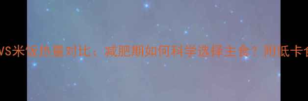 图片 白粥VS米饭热量对比：减肥期如何科学选择主食？附低卡食谱2
