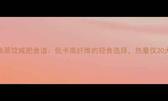 图片 白菜素蒸饺减肥食谱：低卡高纤维的轻食选择，热量仅30大卡个