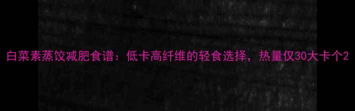 图片 白菜素蒸饺减肥食谱：低卡高纤维的轻食选择，热量仅30大卡个2