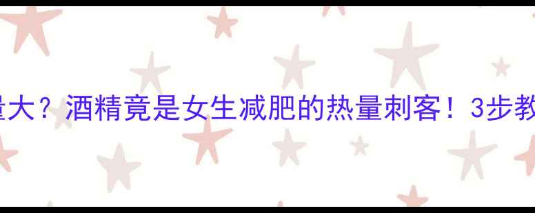 图片 白酒热量啤酒热量大？酒精竟是女生减肥的热量刺客！3步教你科学控酒减脂1