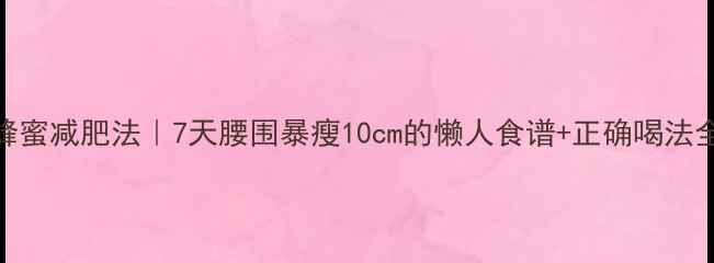 图片 白醋+蜂蜜减肥法｜7天腰围暴瘦10cm的懒人食谱+正确喝法全攻略1