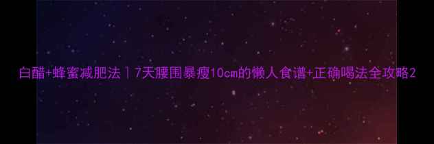 图片 白醋+蜂蜜减肥法｜7天腰围暴瘦10cm的懒人食谱+正确喝法全攻略2