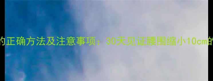 图片 白醋减肥的正确方法及注意事项：30天见证腰围缩小10cm的亲测攻略