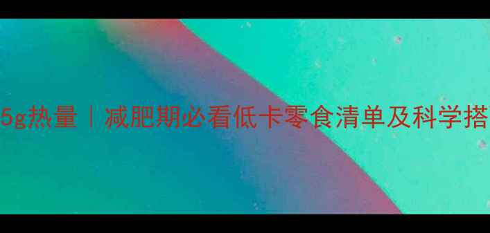 图片 百力滋45g热量｜减肥期必看低卡零食清单及科学搭配指南2